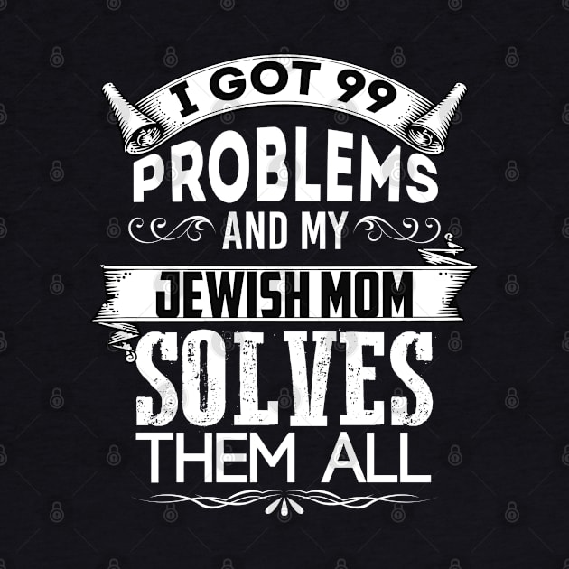 I Got 99 Problems And My Jewish Mother Solves Them All by Proud Collection